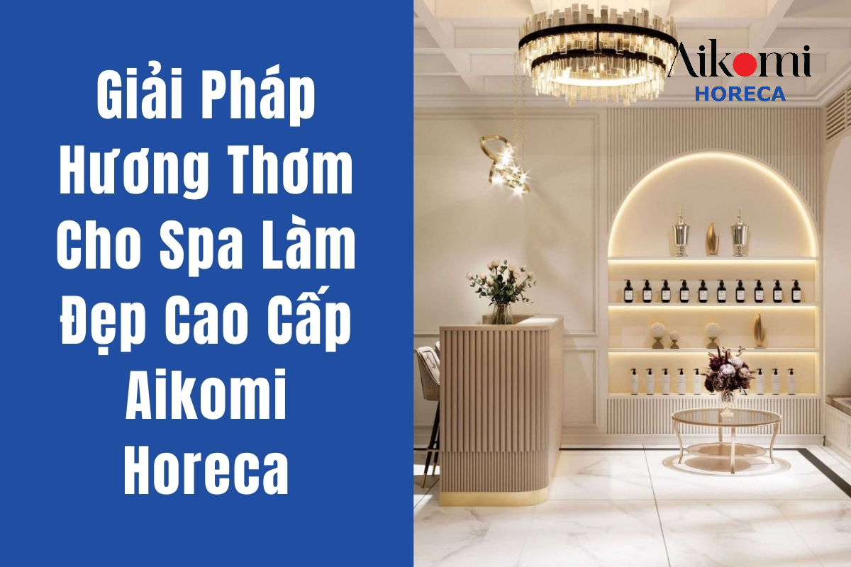 Giải Pháp Hương Thơm Cho Spa Làm Đẹp Cao Cấp Aikomi Horeca