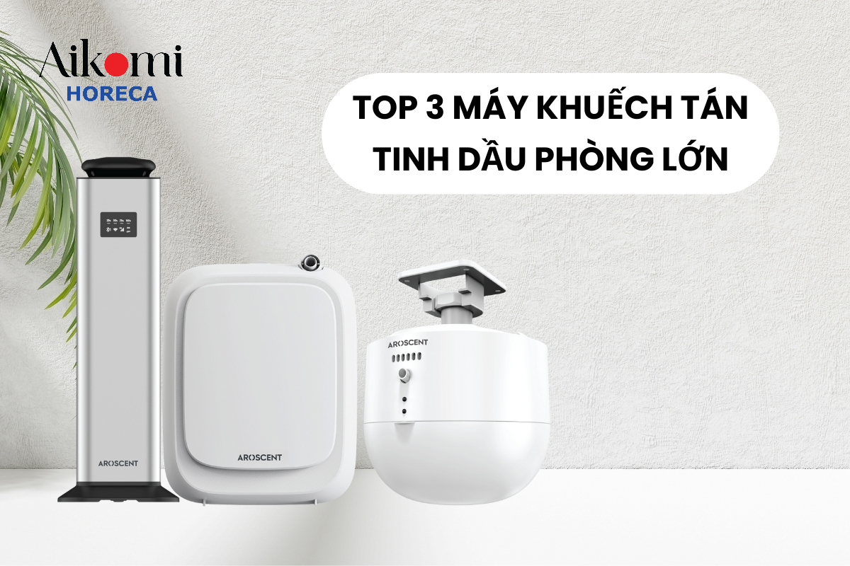 Top 3 Máy Khuếch Tán Tinh Dầu Phòng Lớn Tại Aikomi Horeca